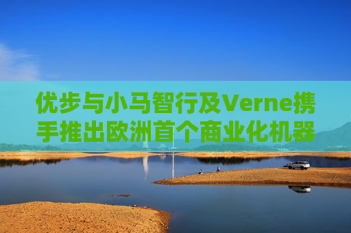 优步与小马智行及Verne携手推出欧洲首个商业化机器人出租车服务
