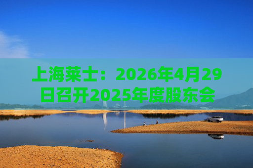 上海莱士：2026年4月29日召开2025年度股东会