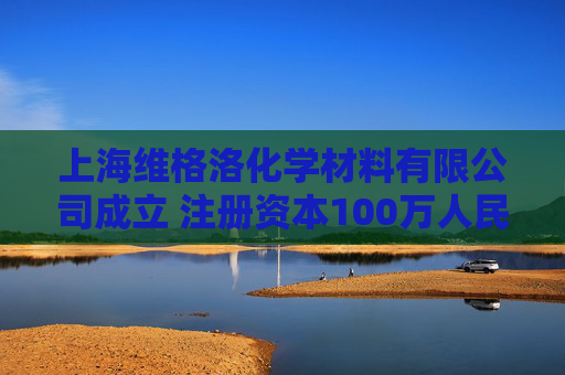 上海维格洛化学材料有限公司成立 注册资本100万人民币
