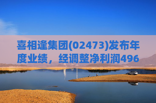 喜相逢集团(02473)发布年度业绩，经调整净利润4969万元 同比增加3.5%