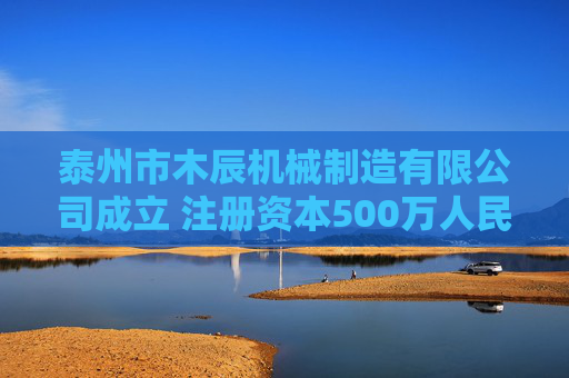 泰州市木辰机械制造有限公司成立 注册资本500万人民币