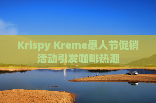 Krispy Kreme愚人节促销活动引发咖啡热潮