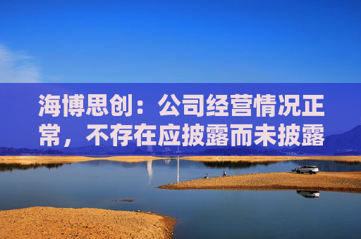 海博思创：公司经营情况正常，不存在应披露而未披露的重大信息