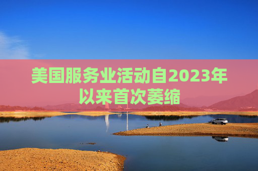 美国服务业活动自2023年以来首次萎缩