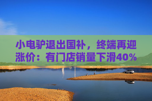 小电驴退出国补，终端再迎涨价：有门店销量下滑40%