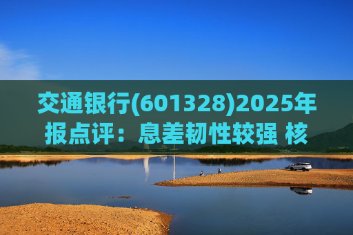 交通银行(601328)2025年报点评：息差韧性较强 核心收入均实现正增长