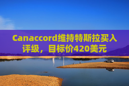Canaccord维持特斯拉买入评级，目标价420美元