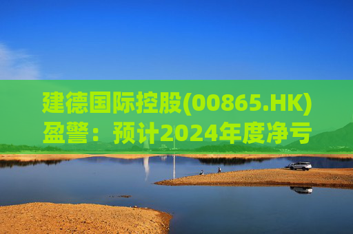 建德国际控股(00865.HK)盈警:预计2024年度净亏损3800万至4300万元 第1张 建德国际控股(00865.HK)盈警:预计2024年度净亏损3800万至4300万元 第1张