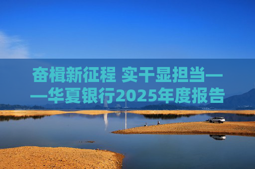 奋楫新征程 实干显担当――华夏银行2025年度报告发布