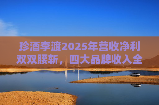 珍酒李渡2025年营收净利双双腰斩，四大品牌收入全线下滑