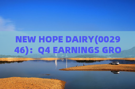 NEW HOPE DAIRY(002946)：Q4 EARNINGS GROWTH ACCELERATES WITH LOW-TEMPERATURE PRODUCTS CONTINUING TO EXCEL