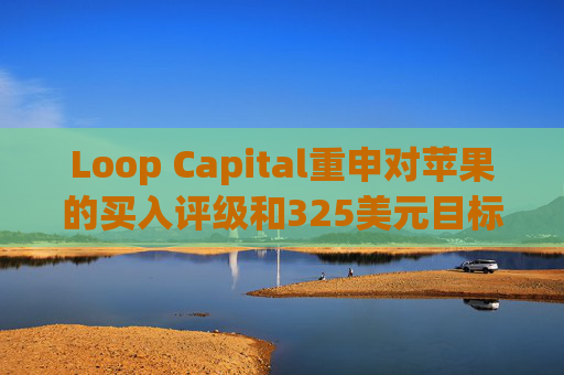Loop Capital重申对苹果的买入评级和325美元目标价