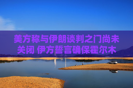 美方称与伊朗谈判之门尚未关闭 伊方誓言确保霍尔木兹海峡控制权  第1张