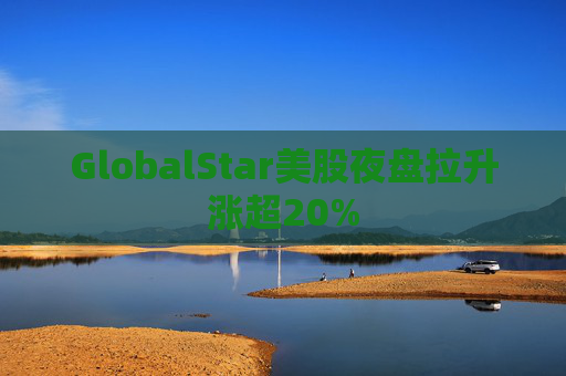 GlobalStar美股夜盘拉升涨超20%  第1张