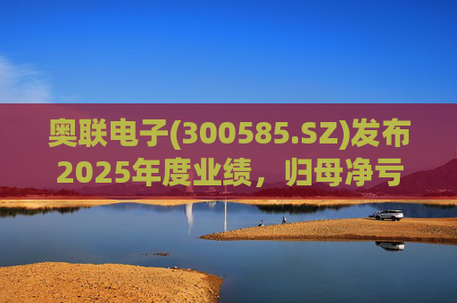 奥联电子(300585.SZ)发布2025年度业绩,归母净亏损6970.08万元,扩大719.43% 第1张 奥联电子(300585.SZ)发布2025年度业绩,归母净亏损6970.08万元,扩大719.43% 第1张