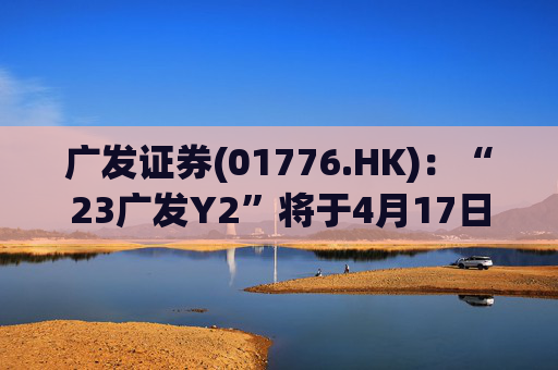 广发证券(01776.HK)：“23广发Y2”将于4月17日付息