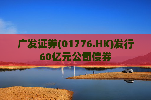 广发证券(01776.HK)发行60亿元公司债券