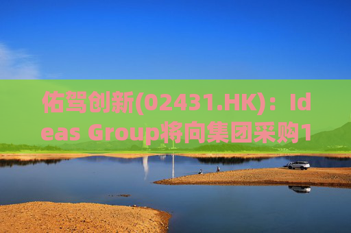 佑驾创新(02431.HK)：Ideas Group将向集团采购1600辆小竹无人车，部署于澳洲及东南亚
