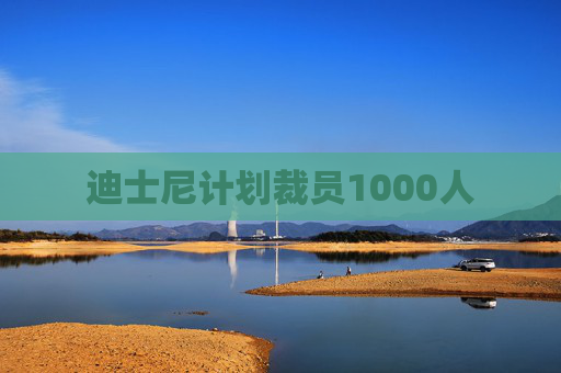 迪士尼计划裁员1000人