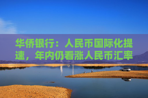 华侨银行：人民币国际化提速，年内仍看涨人民币汇率