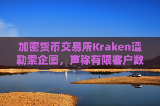 加密货币交易所Kraken遭勒索企图，声称有限客户数据被访问