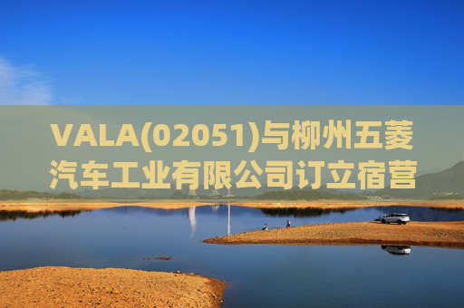 VALA(02051)与柳州五菱汽车工业有限公司订立宿营车开发协议