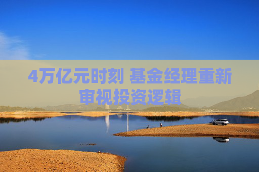 4万亿元时刻 基金经理重新审视投资逻辑