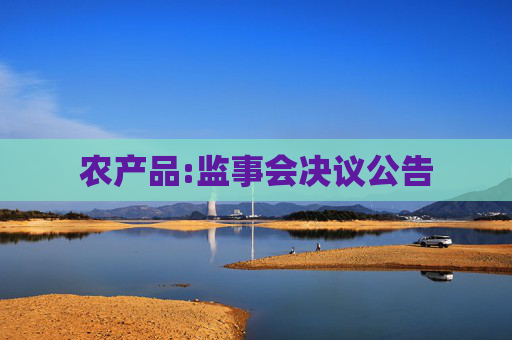 农产品:监事会决议公告