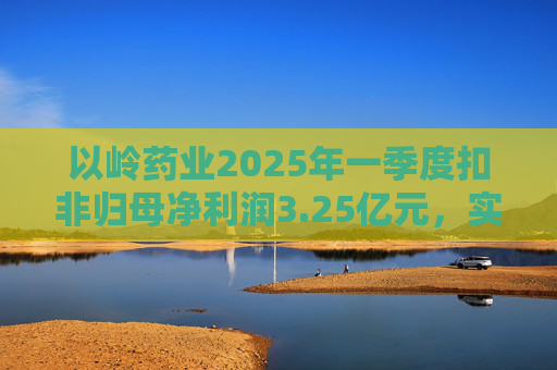 以岭药业2025年一季度扣非归母净利润3.25亿元，实现双位数增长