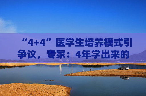 “4+4”医学生培养模式引争议，专家：4年学出来的医生大多都看不了病