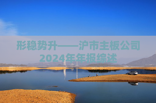 形稳势升——沪市主板公司2024年年报综述