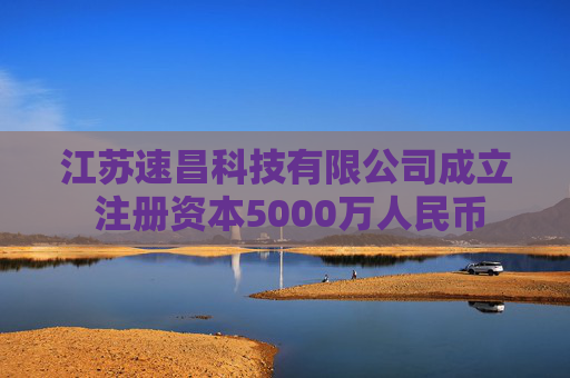 江苏速昌科技有限公司成立 注册资本5000万人民币