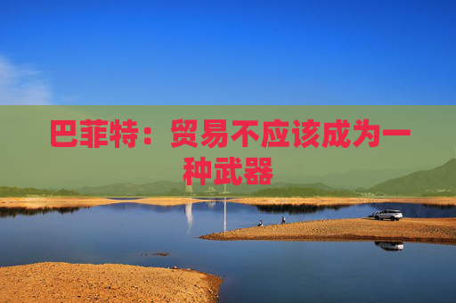 巴菲特：贸易不应该成为一种武器