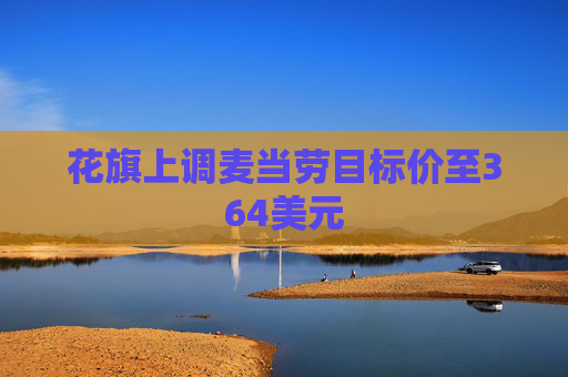 花旗上调麦当劳目标价至364美元