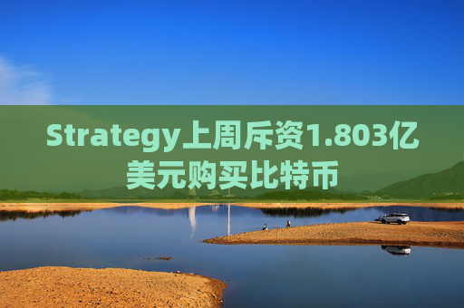 Strategy上周斥资1.803亿美元购买比特币