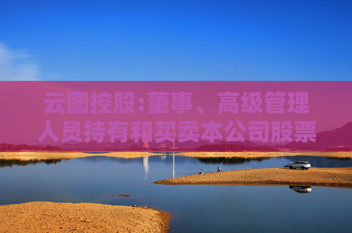 云图控股:董事、高级管理人员持有和买卖本公司股票管理制度（2025年5月）