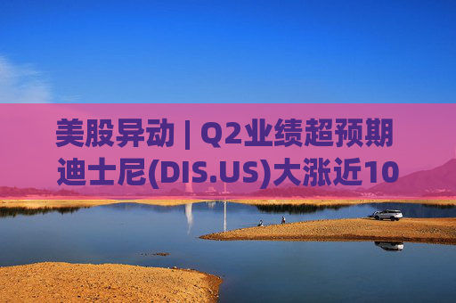 美股异动 | Q2业绩超预期 迪士尼(DIS.US)大涨近10%