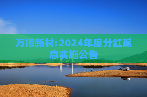 万顺新材:2024年度分红派息实施公告