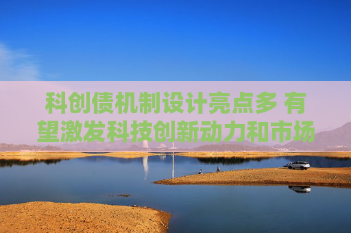 科创债机制设计亮点多 有望激发科技创新动力和市场活力