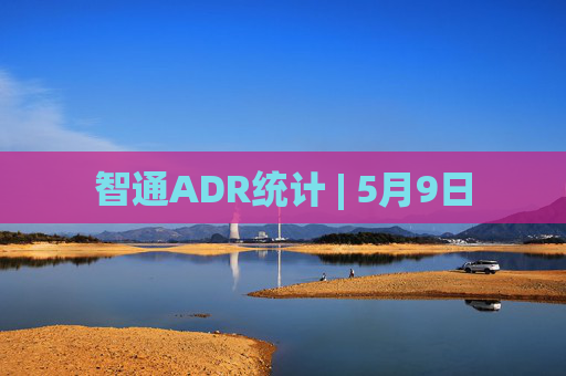 智通ADR统计 | 5月9日