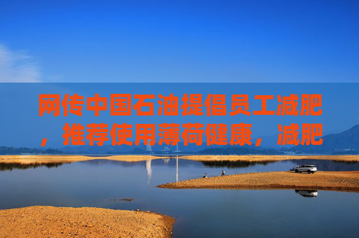 网传中国石油提倡员工减肥，推荐使用薄荷健康，减肥多的还有奖励