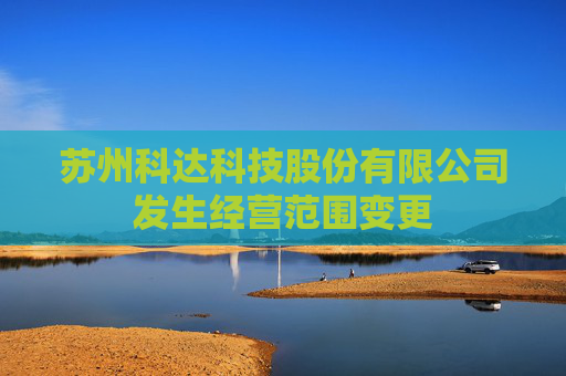 苏州科达科技股份有限公司发生经营范围变更