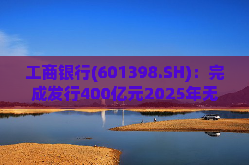 工商银行(601398.SH):完成发行400亿元2025年无固定期限资本债券(第一期)