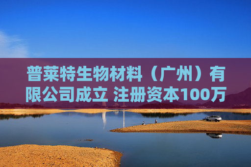 普莱特生物材料（广州）有限公司成立 注册资本100万人民币
