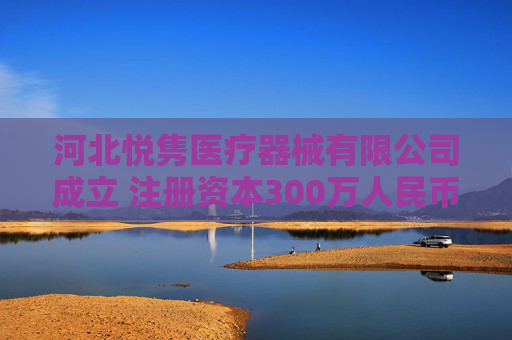 河北悦隽医疗器械有限公司成立 注册资本300万人民币