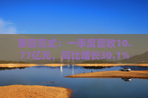 第四范式：一季度营收10.77亿元，同比增长30.1%