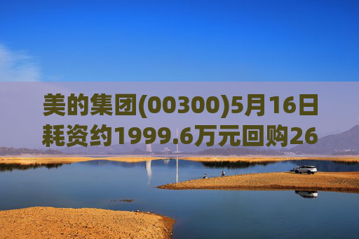 美的集团(00300)5月16日耗资约1999.6万元回购26.21万股A股