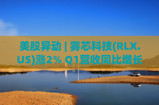 美股异动 | 雾芯科技(RLX.US)涨2% Q1营收同比增长46.5%