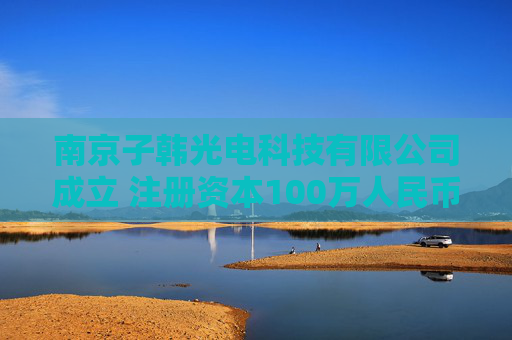 南京子韩光电科技有限公司成立 注册资本100万人民币