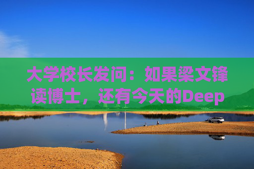 大学校长发问：如果梁文锋读博士，还有今天的DeepSeek吗？